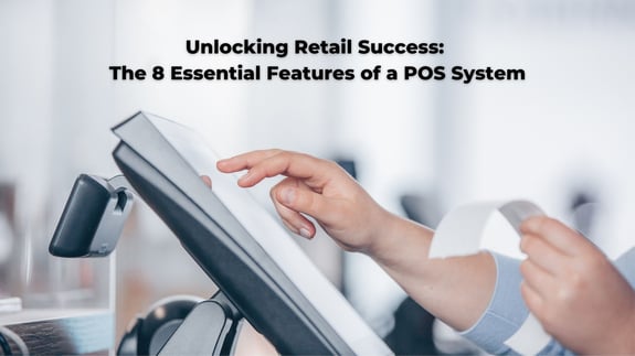 Unlocking Retail Success: The 8 Essential Features of a POS System